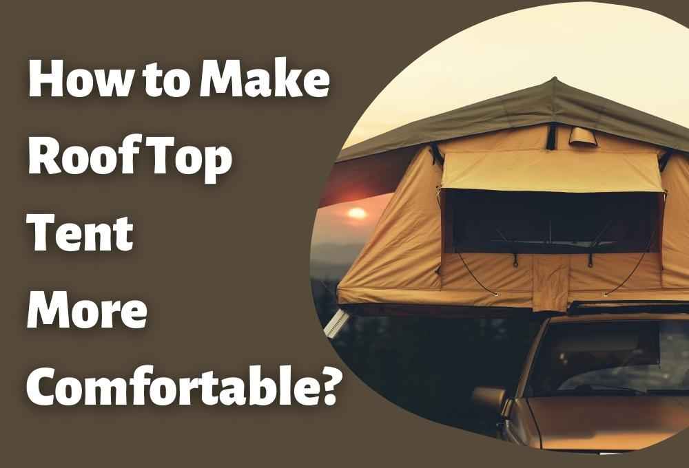 How to Make Roof Top Tent More Comfortable